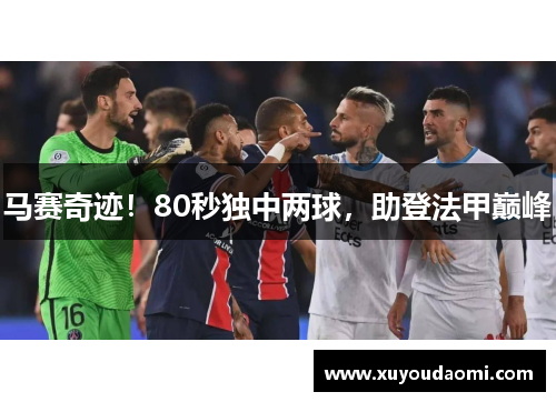 马赛奇迹！80秒独中两球，助登法甲巅峰