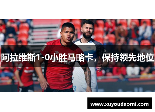 阿拉维斯1-0小胜马略卡，保持领先地位